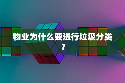 物业为什么要进行垃圾分类? 物业为什么要进行垃圾分类?