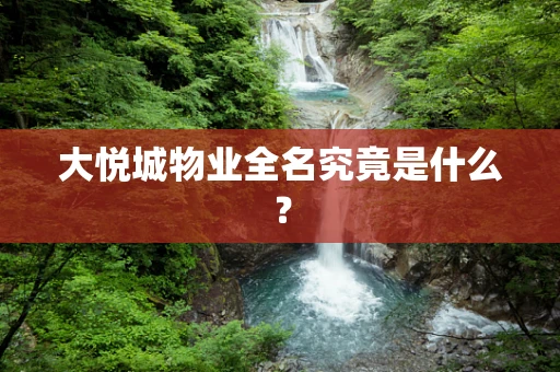 大悦城物业全名究竟是什么? 大悦城物业全名究竟是什么?
