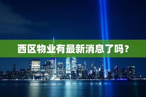 西区物业有最新消息了吗? 西区物业有最新消息了吗?