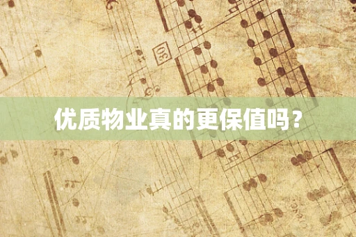 优质物业真的更保值吗？