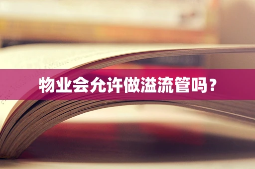 物业会允许做溢流管吗? 物业会允许做溢流管吗?