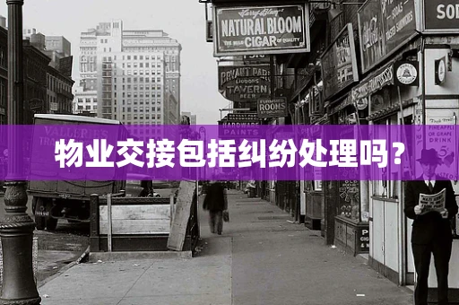 物业交接包括纠纷处理吗？