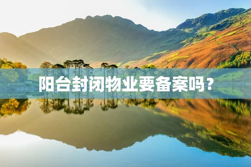 阳台封闭物业要备案吗？