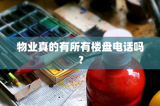 物业真的有所有楼盘电话吗? 物业真的有所有楼盘电话吗?
