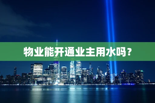 物业能开通业主用水吗？