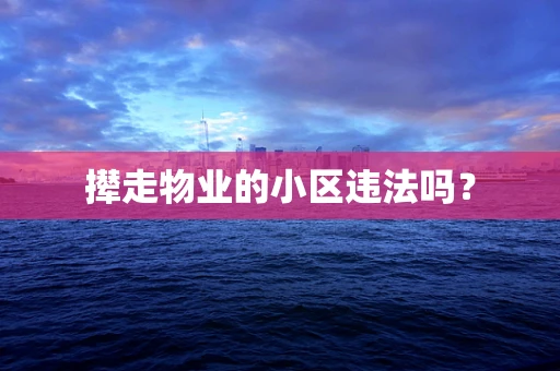 撵走物业的小区违法吗？