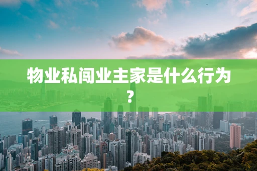 物业私闯业主家是什么行为? 物业私闯业主家是什么行为?