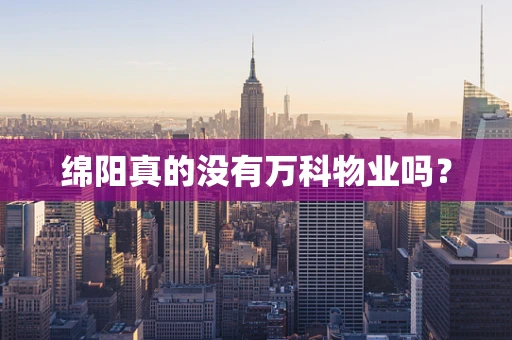 绵阳真的没有万科物业吗？