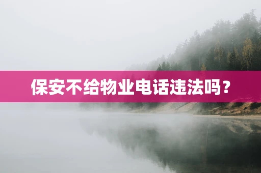 保安不给物业电话违法吗？