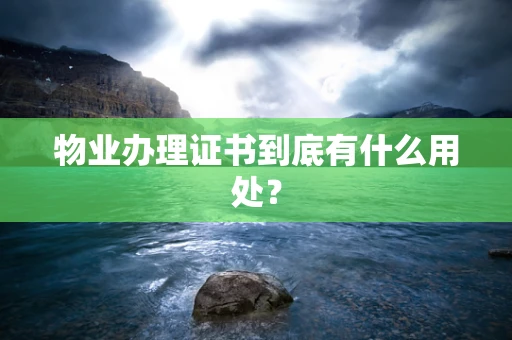 物业办理证书到底有什么用处?