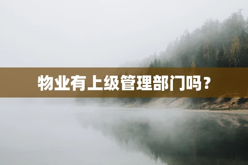 物业有上级管理部门吗? 物业有上级管理部门吗?