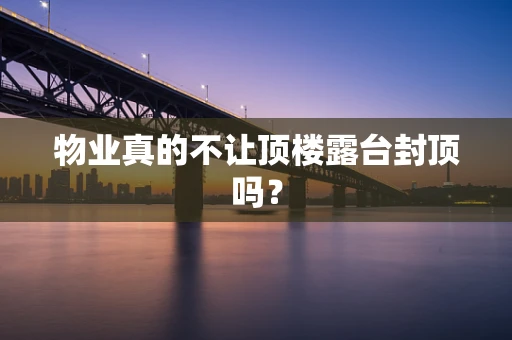 物业真的不让顶楼露台封顶吗？