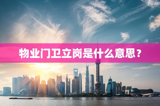 物业门卫立岗是什么意思？
