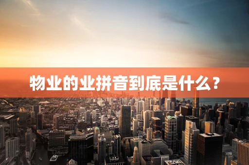物业的业拼音到底是什么？