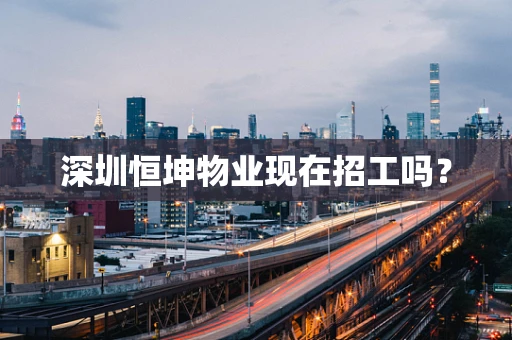 深圳恒坤物业现在招工吗？
