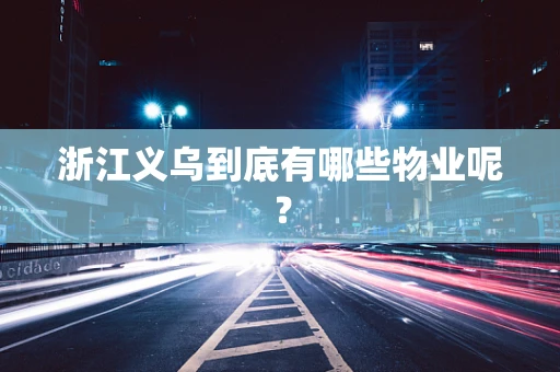 浙江义乌到底有哪些物业呢？