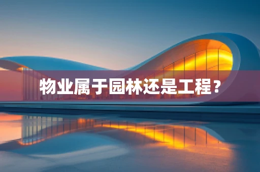 物业属于园林还是工程？