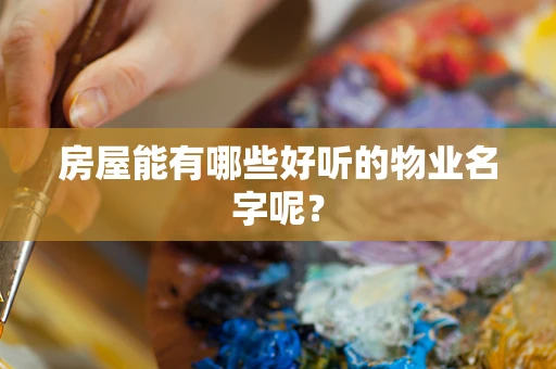 房屋能有哪些好听的物业名字呢？