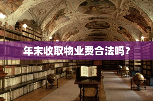 年末收取物业费合法吗？