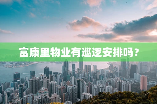 富康里物业有巡逻安排吗？
