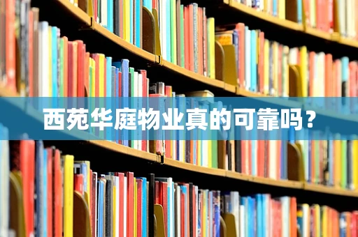 西苑华庭物业真的可靠吗?