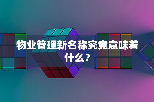 物业管理新名称究竟意味着什么？