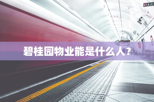 碧桂园物业能是什么人？