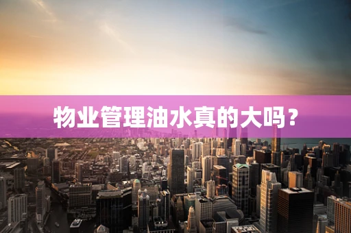 物业管理油水真的大吗？