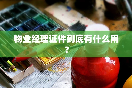 物业经理证件到底有什么用?