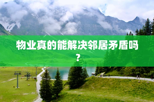 物业真的能解决邻居矛盾吗? 物业真的能解决邻居矛盾吗?