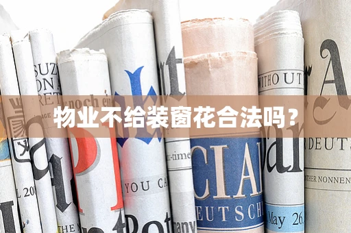 物业不给装窗花合法吗？