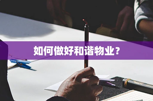 如何做好和谐物业? 如何做好和谐物业?