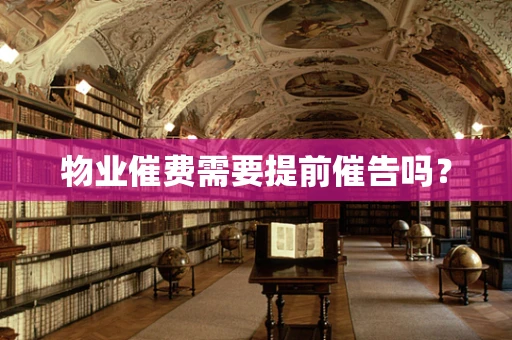物业催费需要提前催告吗? 物业催费需要提前催告吗?