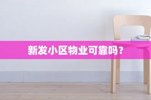 新发小区物业可靠吗? 新发小区物业可靠吗?