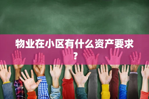 物业在小区有什么资产要求? 物业在小区有什么资产要求?