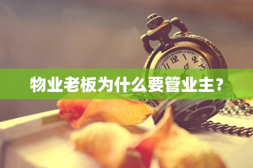 物业老板为什么要管业主? 物业老板为什么要管业主?