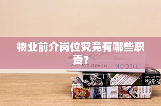 物业前介岗位究竟有哪些职责? 物业前介岗位究竟有哪些职责?