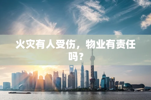 火灾有人受伤，物业有责任吗？