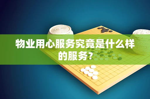 物业用心服务究竟是什么样的服务? 物业用心服务究竟是什么样的服务?