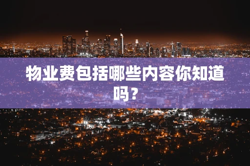物业费包括哪些内容你知道吗?