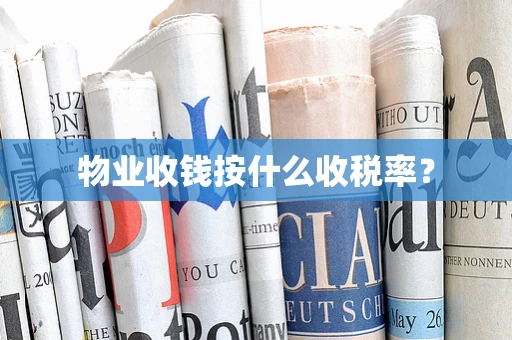 物业收钱按什么收税率? 物业收钱按什么收税率?