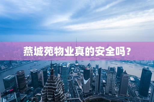 燕城苑物业真的安全吗?