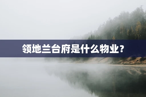 领地兰台府是什么物业? 领地兰台府是什么物业?