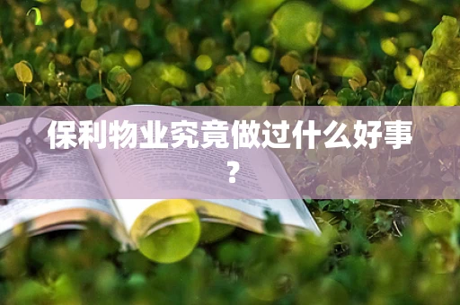 保利物业究竟做过什么好事? 保利物业究竟做过什么好事?