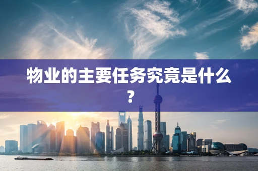 物业的主要任务究竟是什么? 物业的主要任务究竟是什么?