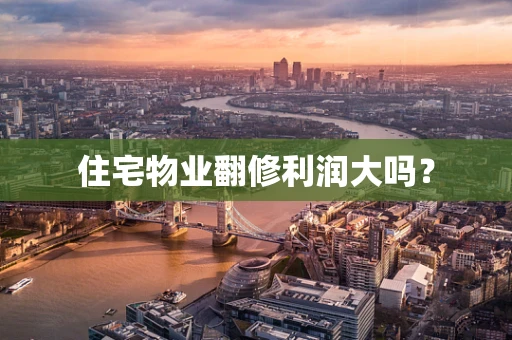 住宅物业翻修利润大吗? 住宅物业翻修利润大吗?