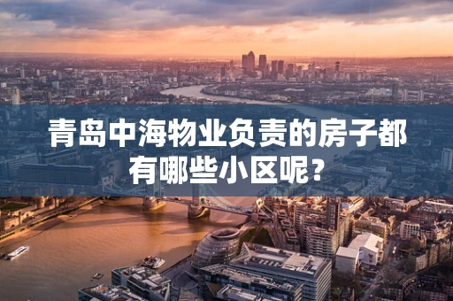 青岛中海物业负责的房子都有哪些小区呢? 青岛中海物业负责的房子都有哪些小区呢?