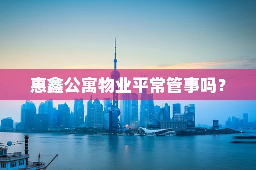 惠鑫公寓物业平常管事吗? 惠鑫公寓物业平常管事吗?