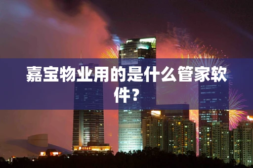 嘉宝物业用的是什么管家软件? 嘉宝物业用的是什么管家软件?