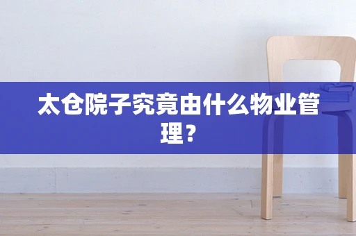 太仓院子究竟由什么物业管理? 太仓院子究竟由什么物业管理?